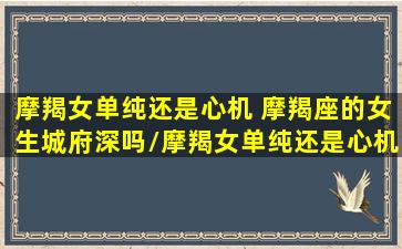 摩羯女单纯还是心机 摩羯座的女生城府深吗/摩羯女单纯还是心机 摩羯座的女生城府深吗-我的网站